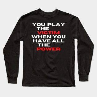 you play the victim when you have all the power Long Sleeve T-Shirt